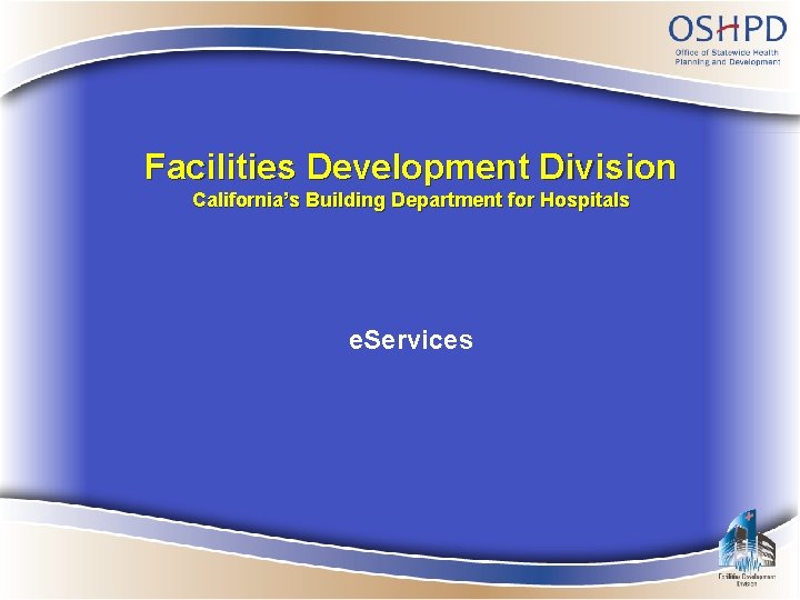 Facilities Development Division California’s Building Department for Hospitals e. Services 