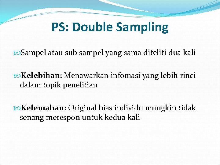PS: Double Sampling Sampel atau sub sampel yang sama diteliti dua kali Kelebihan: Menawarkan