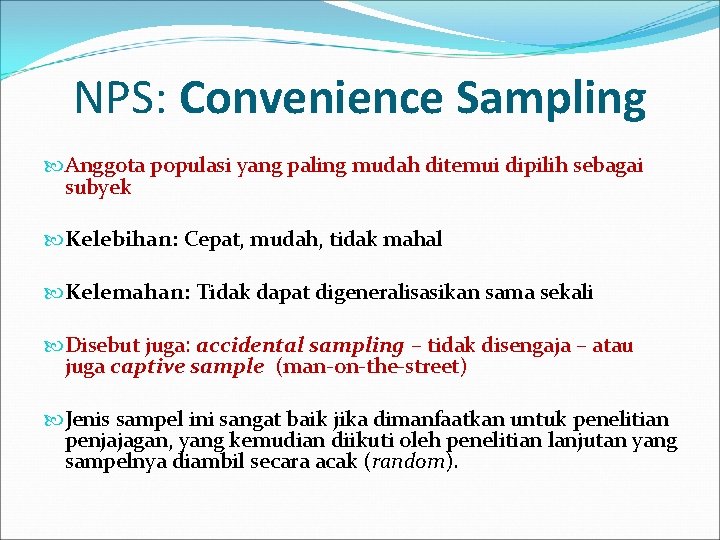 NPS: Convenience Sampling Anggota populasi yang paling mudah ditemui dipilih sebagai subyek Kelebihan: Cepat,