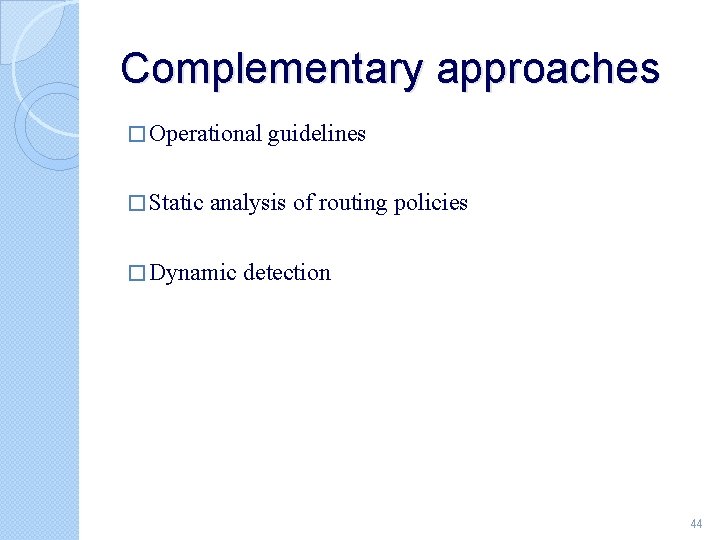 Complementary approaches � Operational � Static guidelines analysis of routing policies � Dynamic detection