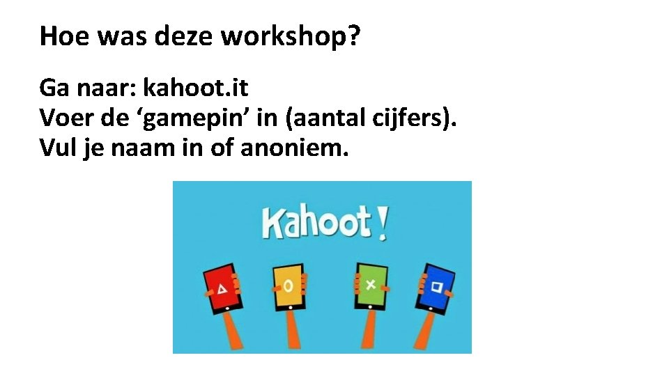Hoe was deze workshop? Ga naar: kahoot. it Voer de ‘gamepin’ in (aantal cijfers).