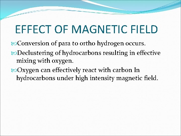 EFFECT OF MAGNETIC FIELD Conversion of para to ortho hydrogen occurs. Declustering of hydrocarbons