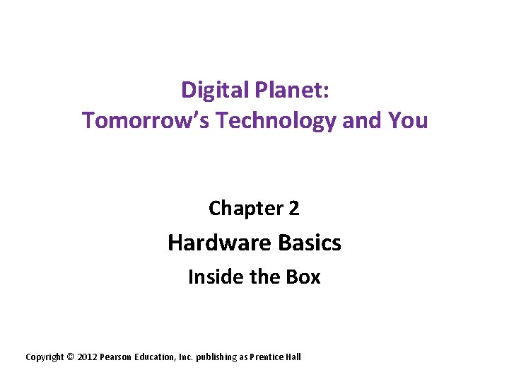 Digital Planet: Tomorrow’s Technology and You Chapter 2 Hardware Basics Inside the Box Copyright