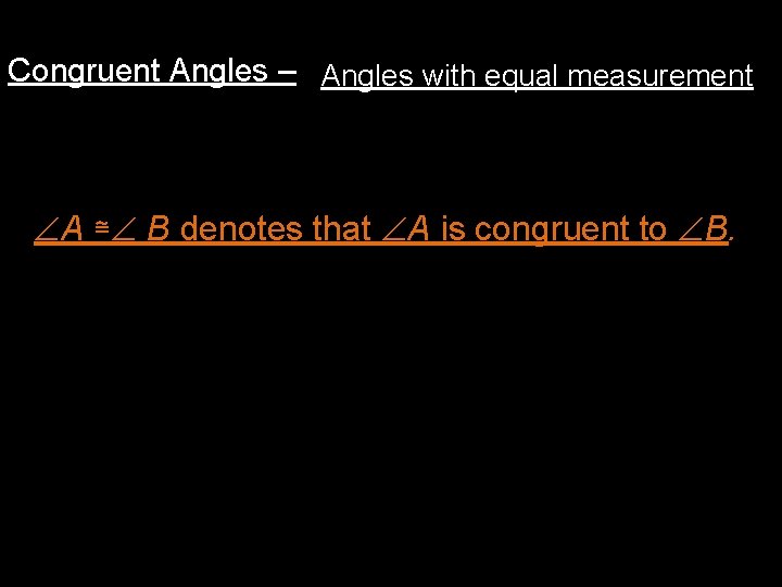 Congruent Angles – Angles with equal measurement A ≅ B denotes that A is