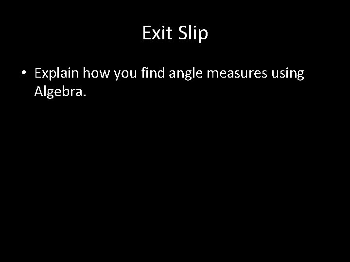 Exit Slip • Explain how you find angle measures using Algebra. 