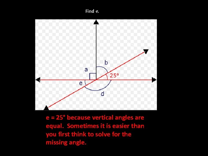 Find e. e = 25° because vertical angles are equal. Sometimes it is easier
