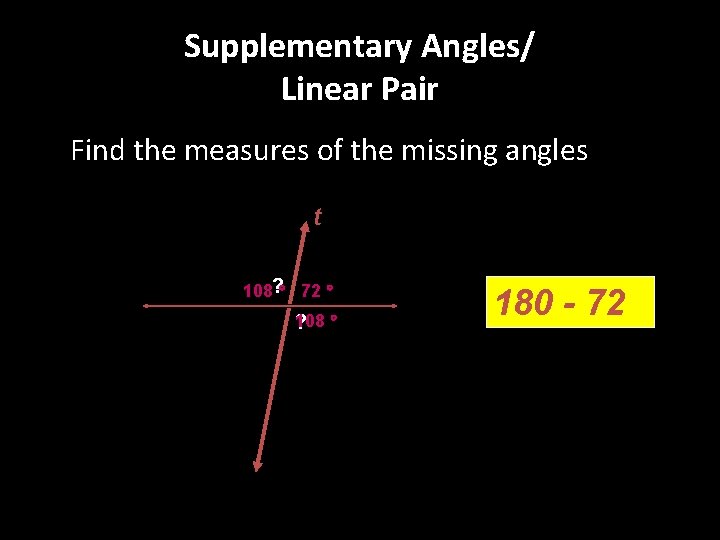 Supplementary Angles/ Linear Pair Find the measures of the missing angles t 108? 72