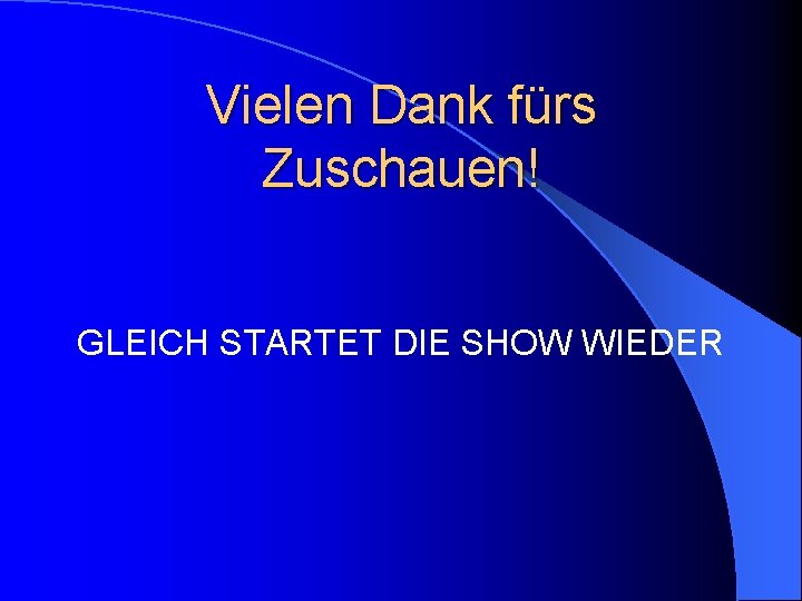 Vielen Dank fürs Zuschauen! GLEICH STARTET DIE SHOW WIEDER 