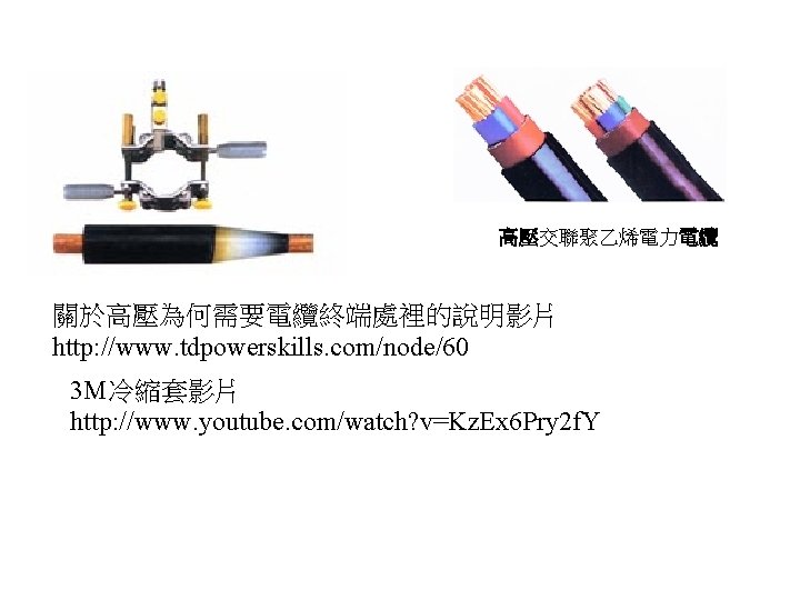 高壓交聯聚乙烯電力電纜 關於高壓為何需要電纜終端處裡的說明影片 http: //www. tdpowerskills. com/node/60 3 M冷縮套影片 http: //www. youtube. com/watch? v=Kz. Ex