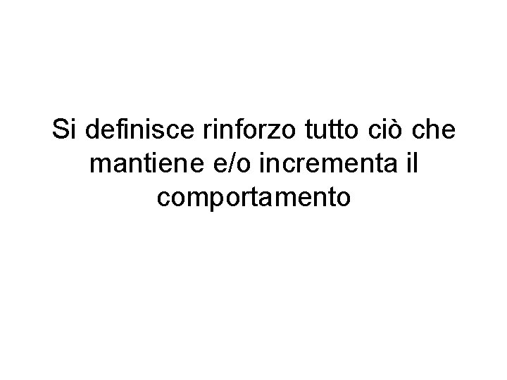 Si definisce rinforzo tutto ciò che mantiene e/o incrementa il comportamento 