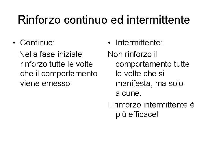 Rinforzo continuo ed intermittente • Continuo: Nella fase iniziale rinforzo tutte le volte che