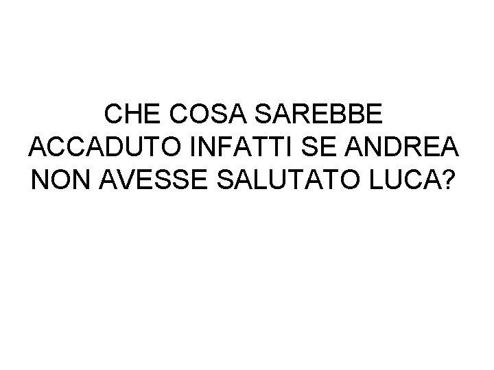 CHE COSA SAREBBE ACCADUTO INFATTI SE ANDREA NON AVESSE SALUTATO LUCA? 