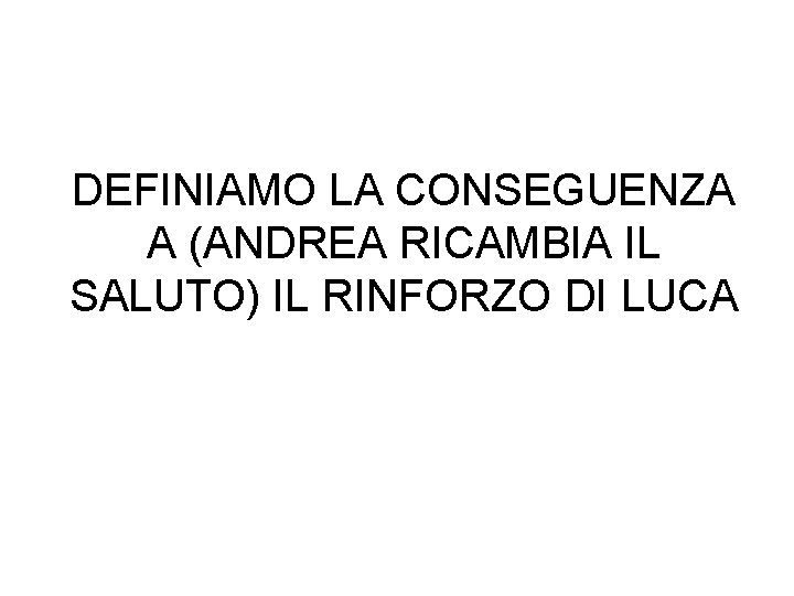 DEFINIAMO LA CONSEGUENZA A (ANDREA RICAMBIA IL SALUTO) IL RINFORZO DI LUCA 