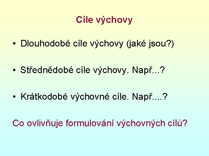 Cíle výchovy • Dlouhodobé cíle výchovy (jaké jsou? ) • Střednědobé cíle výchovy. Např.