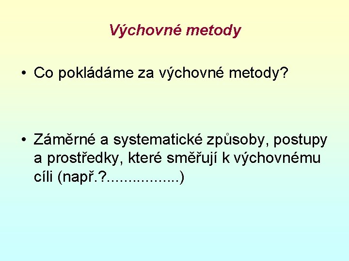 Výchovné metody • Co pokládáme za výchovné metody? • Záměrné a systematické způsoby, postupy