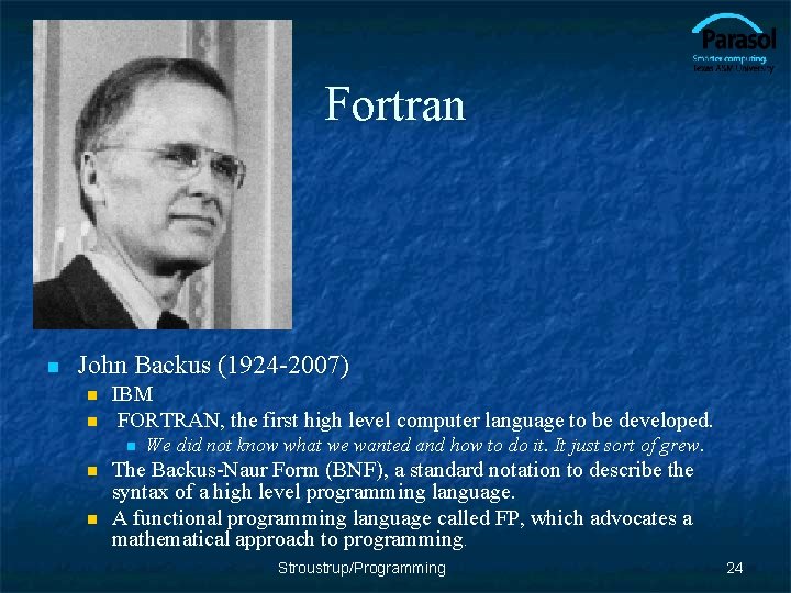 Fortran n John Backus (1924 -2007) n n IBM FORTRAN, the first high level