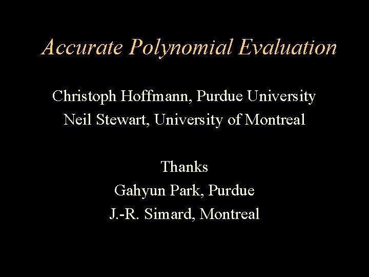 Accurate Polynomial Evaluation Christoph Hoffmann, Purdue University Neil Stewart, University of Montreal Thanks Gahyun
