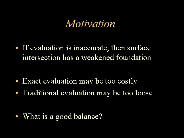Motivation • If evaluation is inaccurate, then surface intersection has a weakened foundation •