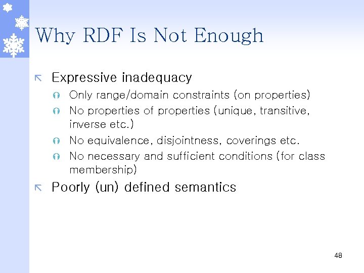 Why RDF Is Not Enough ã Expressive inadequacy Only range/domain constraints (on properties) Ý