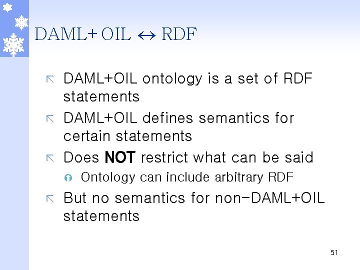 DAML+OIL RDF DAML+OIL ontology is a set of RDF statements ã DAML+OIL defines semantics