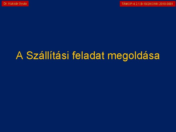 Dr. Kulcsár Gyula TÁMOP-4. 2. 1. B-10/2/KONV-2010 -0001 A Szállítási feladat megoldása 