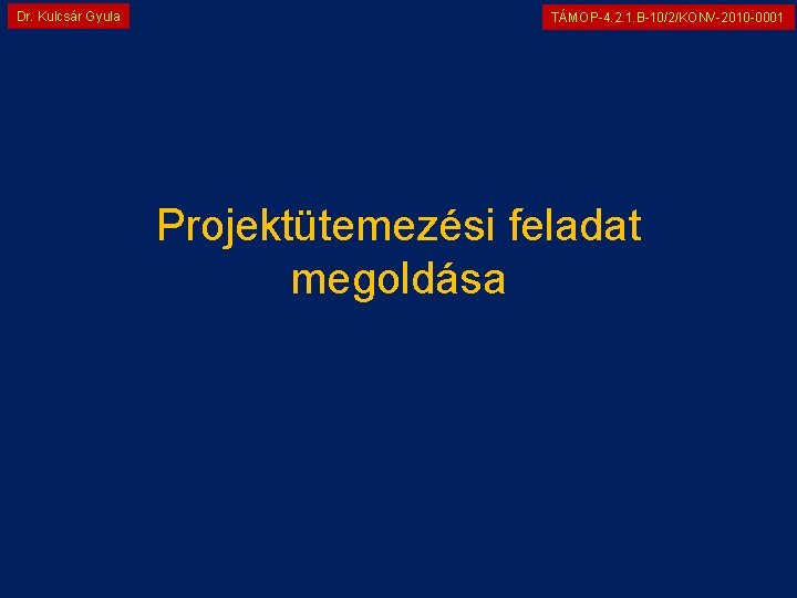 Dr. Kulcsár Gyula TÁMOP-4. 2. 1. B-10/2/KONV-2010 -0001 Projektütemezési feladat megoldása 