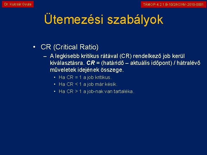 Dr. Kulcsár Gyula TÁMOP-4. 2. 1. B-10/2/KONV-2010 -0001 Ütemezési szabályok • CR (Critical Ratio)