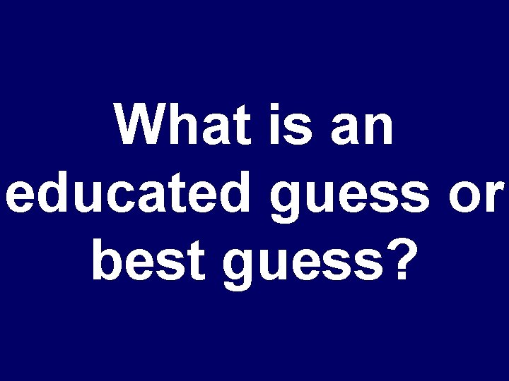 What is an educated guess or best guess? 