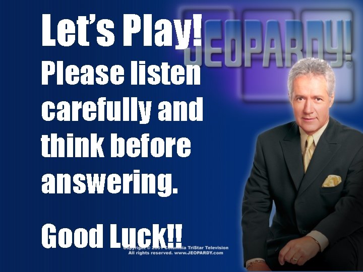 Let’s Play! Please listen carefully and think before answering. Good Luck!! 