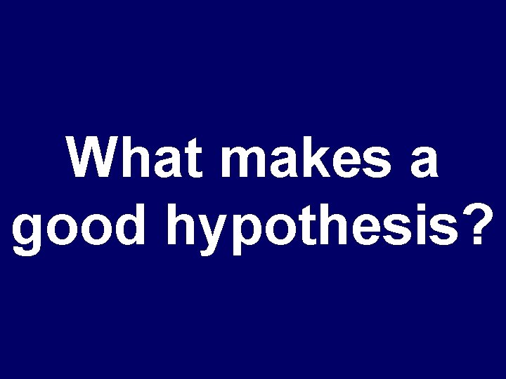 What makes a good hypothesis? 