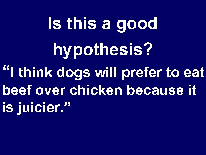 Is this a good hypothesis? “I think dogs will prefer to eat beef over