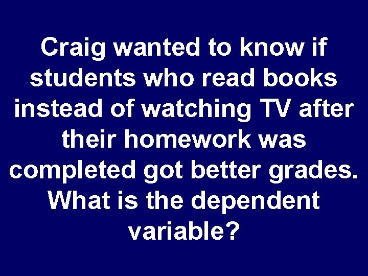 Craig wanted to know if students who read books instead of watching TV after