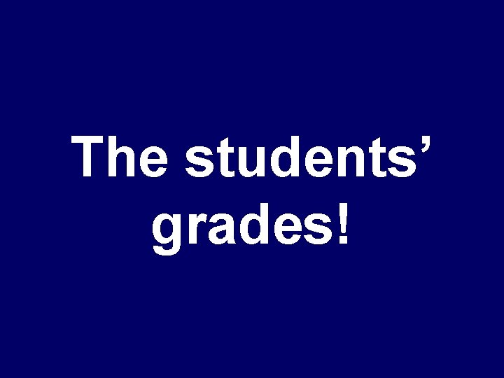 The students’ grades! 