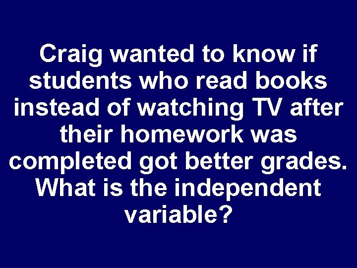 Craig wanted to know if students who read books instead of watching TV after