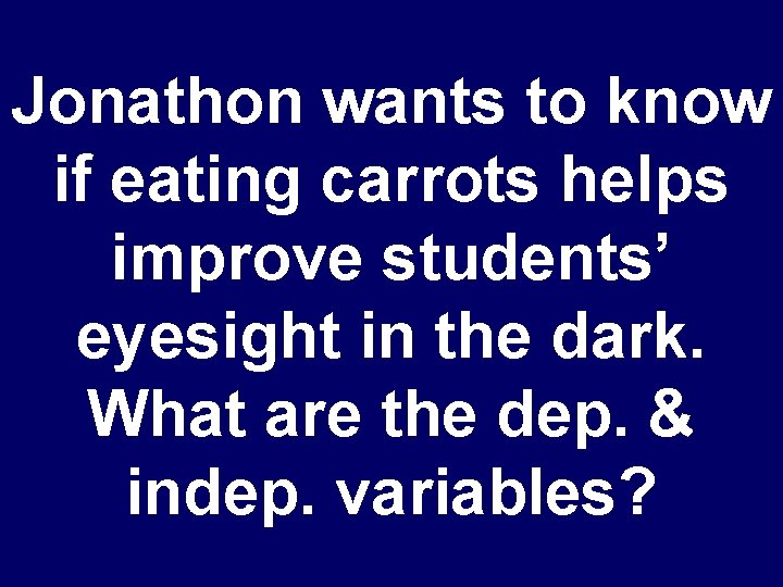 Jonathon wants to know if eating carrots helps improve students’ eyesight in the dark.