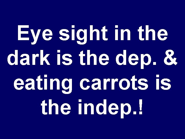 Eye sight in the dark is the dep. & eating carrots is the indep.