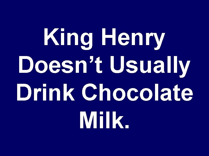 King Henry Doesn’t Usually Drink Chocolate Milk. 