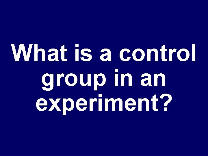 What is a control group in an experiment? 