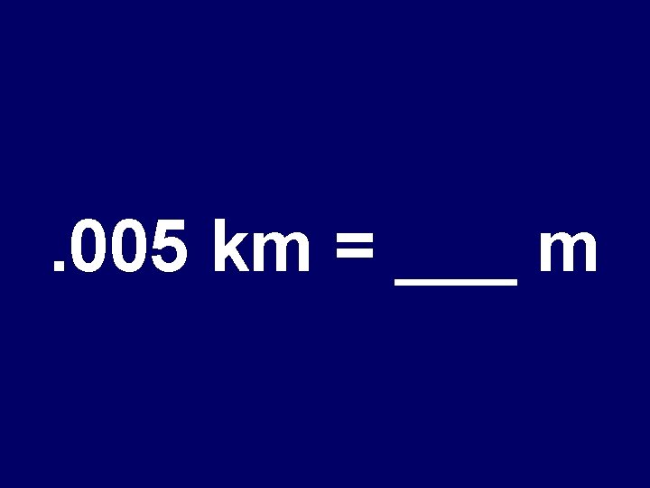 . 005 km = ___ m 