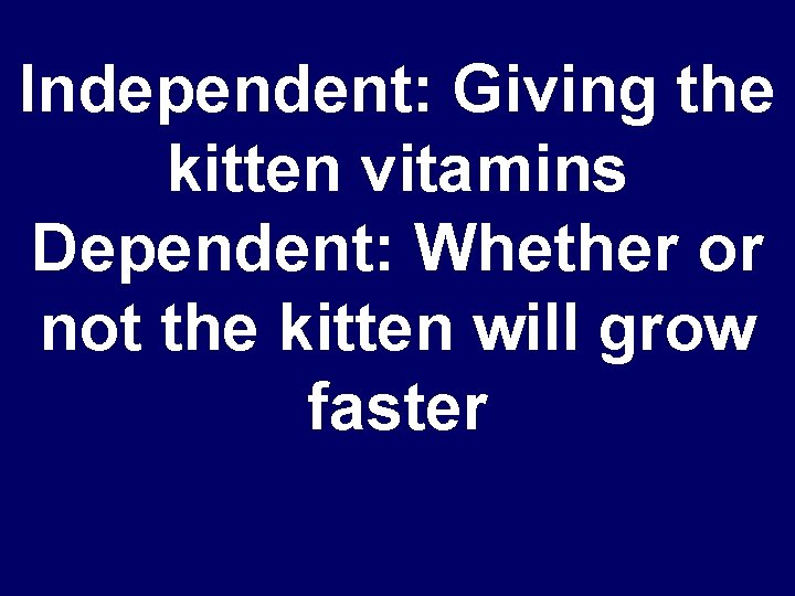 Independent: Giving the kitten vitamins Dependent: Whether or not the kitten will grow faster