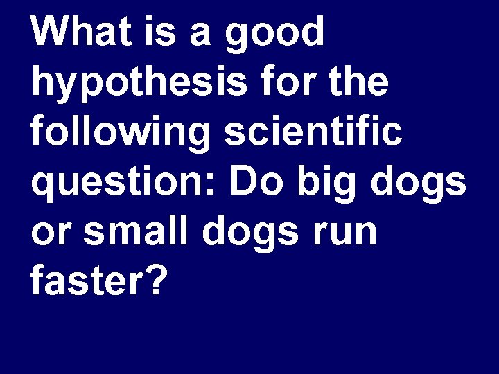 What is a good hypothesis for the following scientific question: Do big dogs or