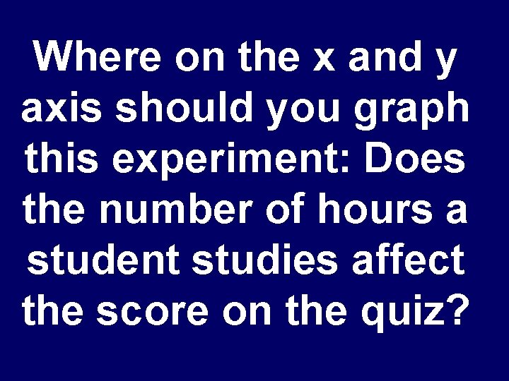 Where on the x and y axis should you graph this experiment: Does the