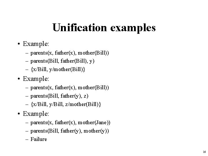 Unification examples • Example: – parents(x, father(x), mother(Bill)) – parents(Bill, father(Bill), y) – {x/Bill,