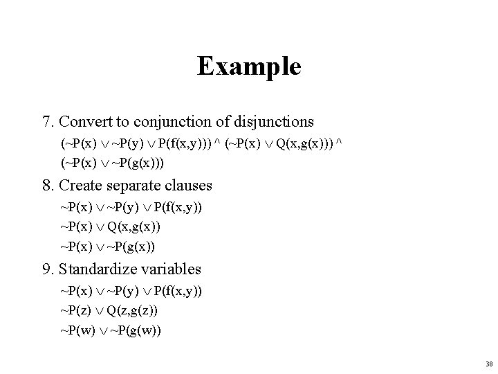 Example 7. Convert to conjunction of disjunctions (~P(x) ~P(y) P(f(x, y))) ^ (~P(x) Q(x,