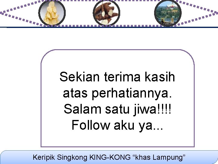 Sekian terima kasih atas perhatiannya. Salam satu jiwa!!!! Follow aku ya. . . Keripik