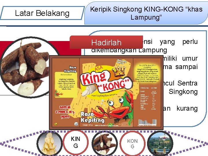 Keripik Singkong KING-KONG “khas Lampung” Latar Belakang kaya akan keanekaragaman, • Hadirlah Singkong potensi