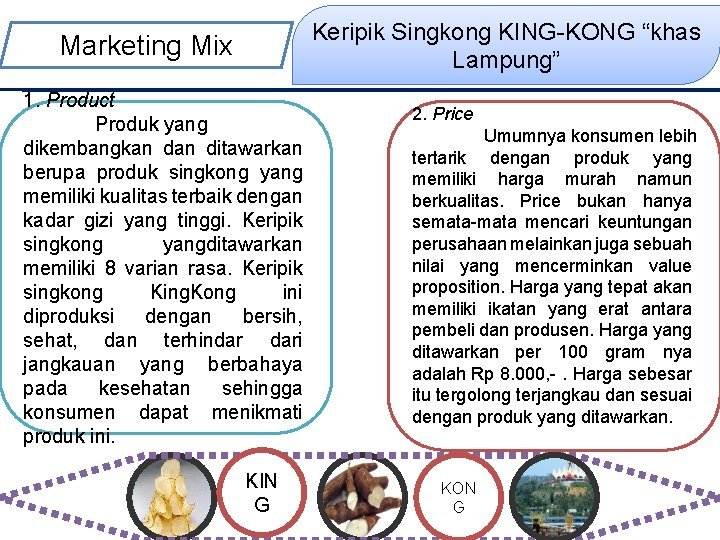Keripik Singkong KING-KONG “khas Lampung” Marketing Mix 1. Product Produk yang dikembangkan ditawarkan berupa