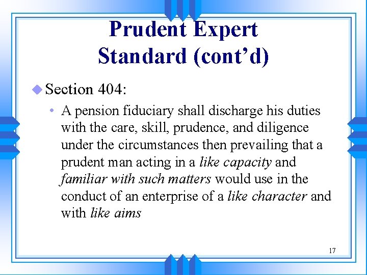 Prudent Expert Standard (cont’d) u Section 404: • A pension fiduciary shall discharge his