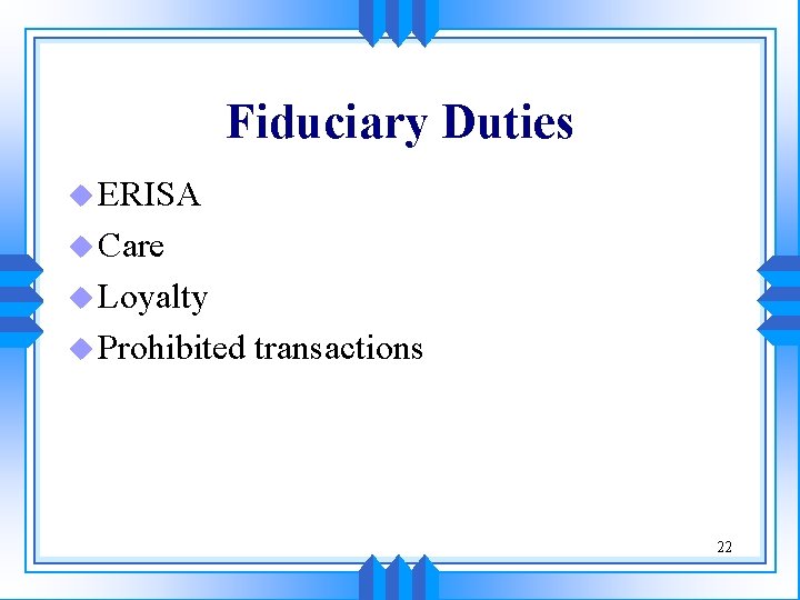 Fiduciary Duties u ERISA u Care u Loyalty u Prohibited transactions 22 