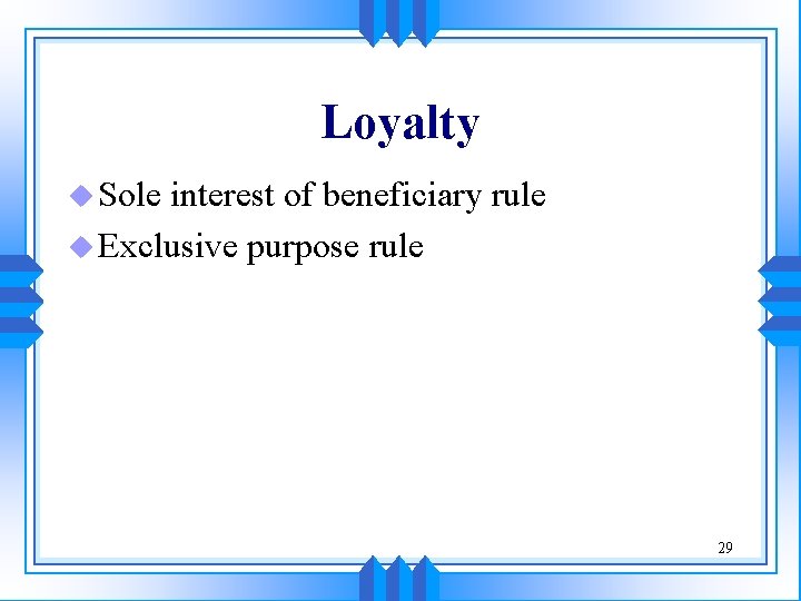 Loyalty u Sole interest of beneficiary rule u Exclusive purpose rule 29 